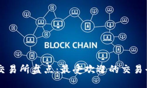 区块链交易所盘点：最受欢迎的交易平台一览