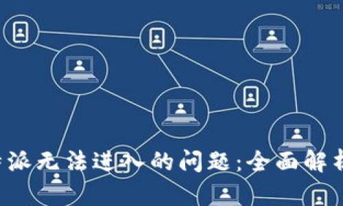 如何解决B特派无法进入的问题：全面解析与解决方案