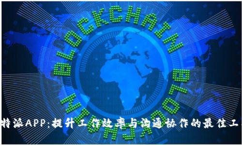 B特派APP：提升工作效率与沟通协作的最佳工具