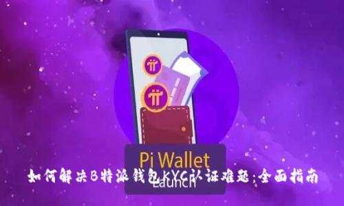 如何解决B特派钱包KYC认证难题：全面指南