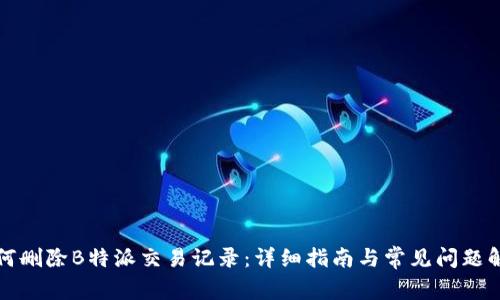 如何删除B特派交易记录：详细指南与常见问题解答
