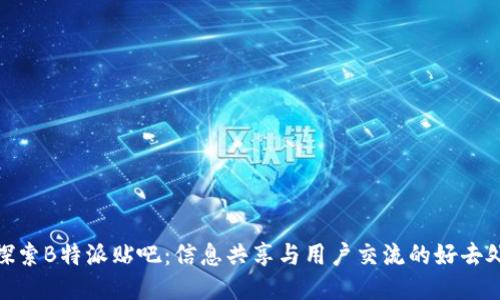 探索B特派贴吧：信息共享与用户交流的好去处