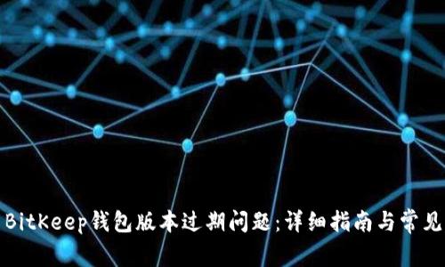 如何解决BitKeep钱包版本过期问题：详细指南与常见问题解答