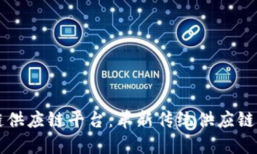 雪松区块链供应链平台：革新传统供应链管理的未来