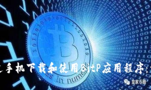 如何通过手机下载和使用BitP应用程序：详细指南