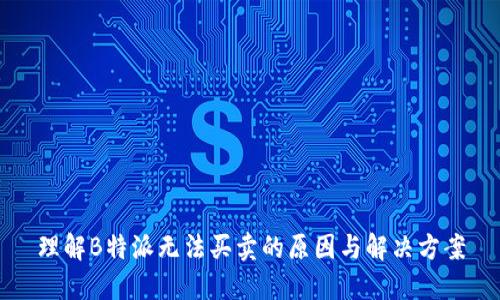 理解B特派无法买卖的原因与解决方案