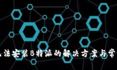 华为手机无法安装B特派的解决方案与