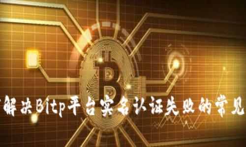 如何解决Bitp平台实名认证失败的常见问题