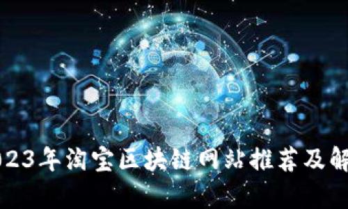 2023年淘宝区块链网站推荐及解析