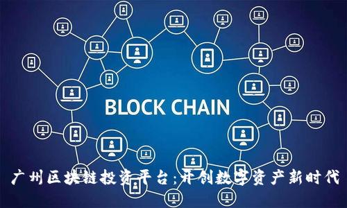 广州区块链投资平台：开创数字资产新时代