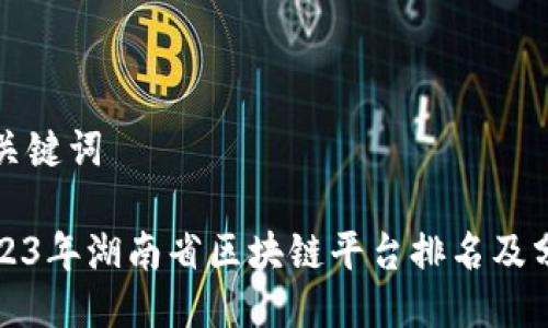 与关键词

2023年湖南省区块链平台排名及分析