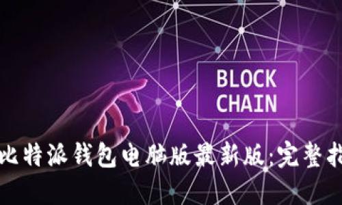 如何下载安装比特派钱包电脑版最新版：完整指南与实用技巧