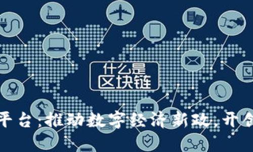 茂名区块链开发平台：推动数字经济新政，开创新时代金融科技