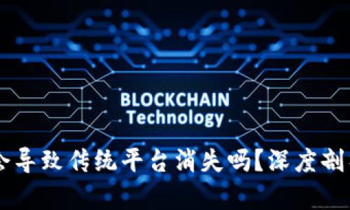 区块链技术会导致传统平台消失吗？深度剖析与未来展望