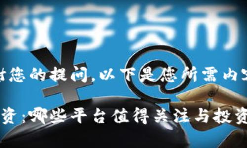 首先，感谢您的提问。以下是您所需内容的结构。

区块链投资：哪些平台值得关注与投资价值分析