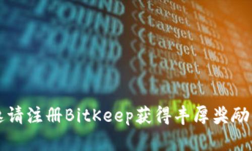 如何通过邀请注册BitKeep获得丰厚奖励的详细指南