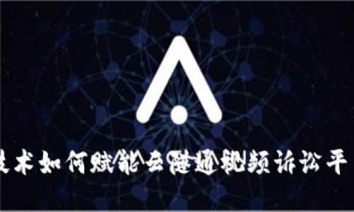 区块链技术如何赋能云隧通视频诉讼平台的未来