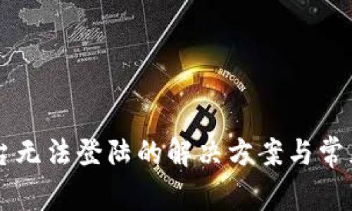 区块链平台无法登陆的解决方案与常见问题解析