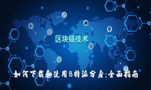 如何下载和使用B特派分身：全面指南