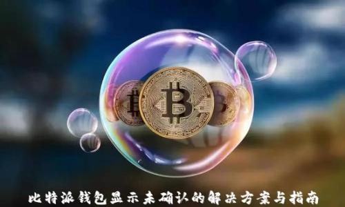 
比特派钱包显示未确认的解决方案与指南