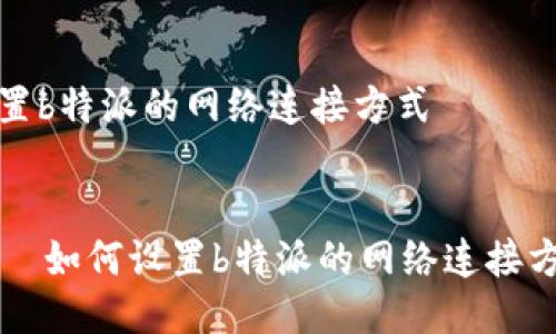 设置b特派的网络连接方式


    如何设置b特派的网络连接方式
