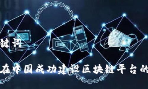 和关键词

如何在中国成功建设区块链平台的指南