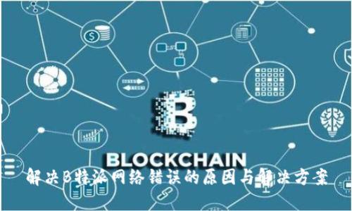 解决B特派网络错误的原因与解决方案