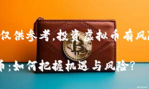 注意：本文信息仅供参考，投资虚拟币有风险，请谨慎决策。

柳州投资虚拟币：如何把握机遇与风险?