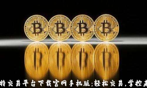 
比特交易平台下载官网手机版：轻松交易，掌控未来