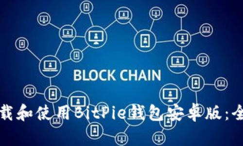 如何下载和使用BitPie钱包安卓版：全面指南