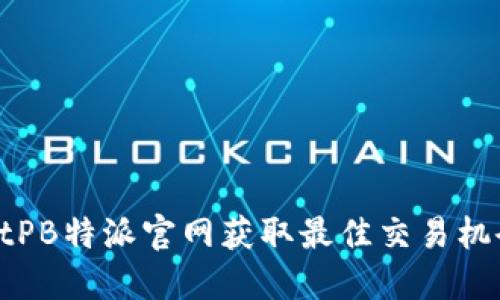如何通过BitPB特派官网获取最佳交易机会：终极指南