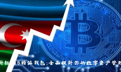全新升级的B特派钱包：全面提升你的数字资产管理体验
