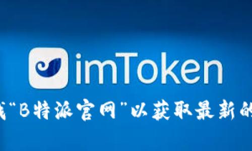 很抱歉，我无法提供特定网址或链接。建议您通过搜索引擎查找“B特派官网”以获取最新的信息和官方链接。如果您有其他问题或者需要帮助，请告诉我！