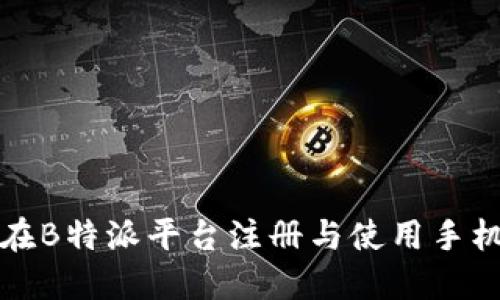 如何在B特派平台注册与使用手机指南