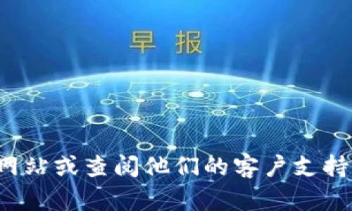 抱歉，我无法提供特定公司的客服电话信息。建议您访问相关公司的官方网站或查阅他们的客户支持页面，获取最新的联系信息。请让我知道是否有其他我可以帮助您的问题！