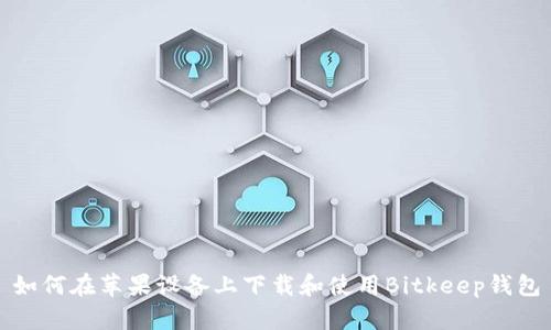 如何在苹果设备上下载和使用Bitkeep钱包
