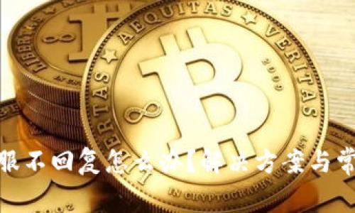 : 比特派客服不回复怎么办？解决方案与常见问题详解