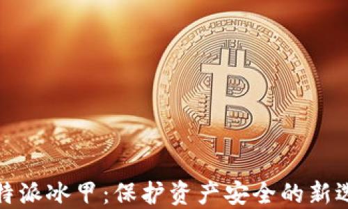 
比特派冰甲：保护资产安全的新选择