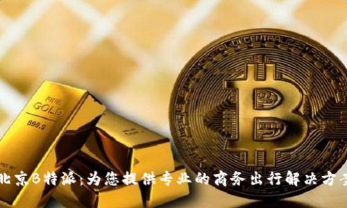 北京B特派：为您提供专业的商务出行解决方案