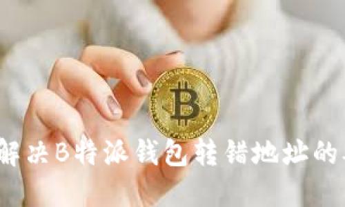 如何解决B特派钱包转错地址的难题？