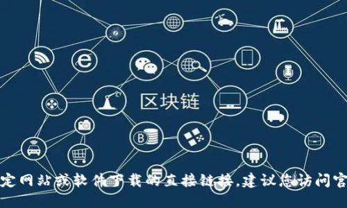 抱歉，我无法提供关于特定网站或软件下载的直接链接。建议您访问官方渠道以获取相关信息。