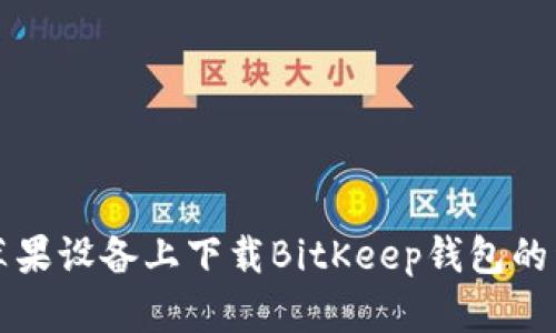 如何在苹果设备上下载BitKeep钱包的详细指南