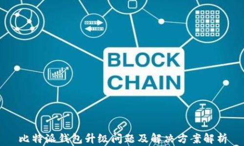 
比特派钱包升级问题及解决方案解析