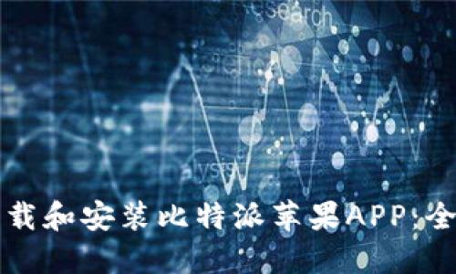如何下载和安装比特派苹果APP：全面指南