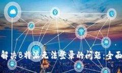 如何解决B特派无法登录的问题：全面指南