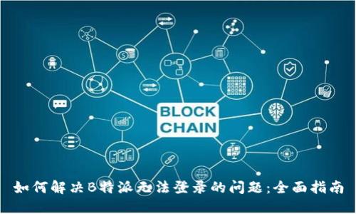 如何解决B特派无法登录的问题：全面指南