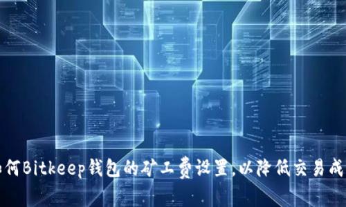 如何Bitkeep钱包的矿工费设置，以降低交易成本