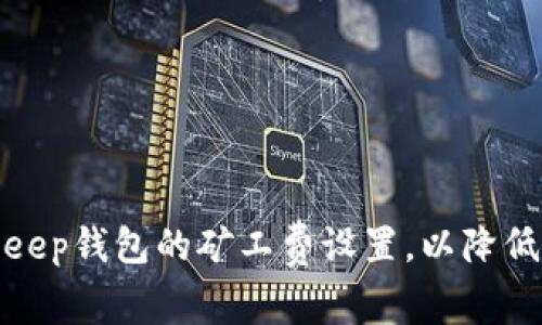如何Bitkeep钱包的矿工费设置，以降低交易成本