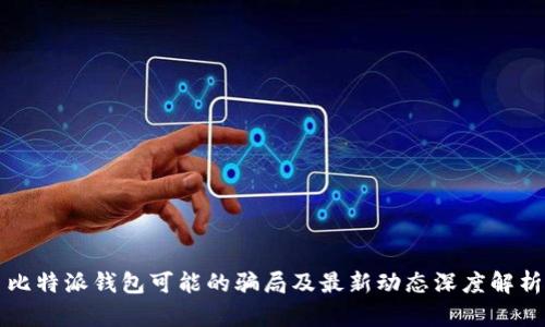 比特派钱包可能的骗局及最新动态深度解析
