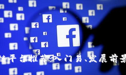 : 广州区块链平台推荐：入门易、发展前景广阔的选择